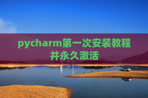 pycharm第一次安装教程并永久激活